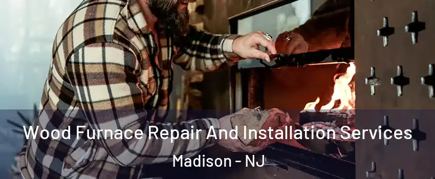  Wood Furnace Repair And Installation Services Madison - NJ